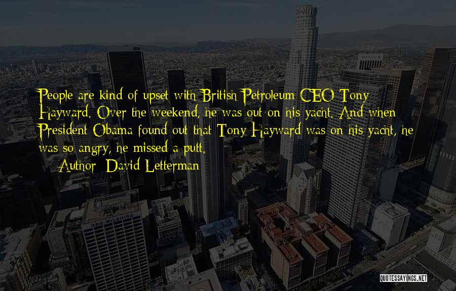 David Letterman Quotes: People Are Kind Of Upset With British Petroleum Ceo Tony Hayward. Over The Weekend, He Was Out On His Yacht.
