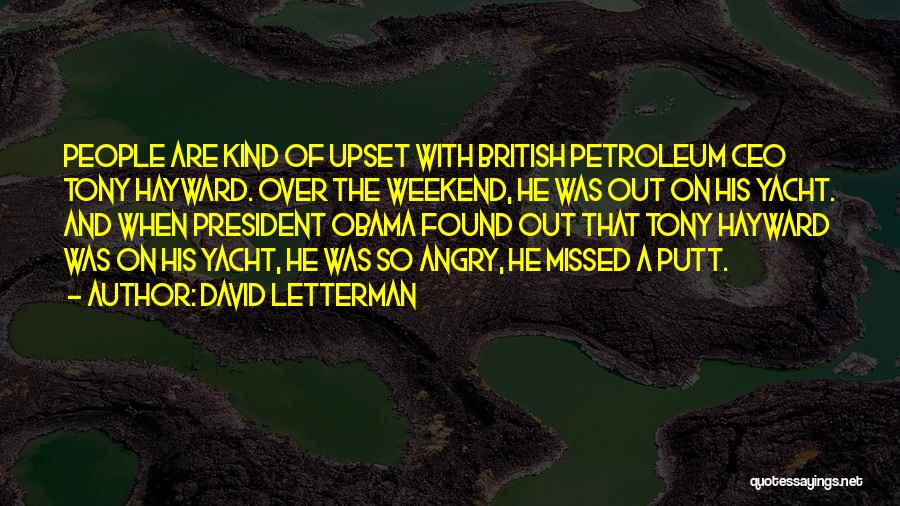 David Letterman Quotes: People Are Kind Of Upset With British Petroleum Ceo Tony Hayward. Over The Weekend, He Was Out On His Yacht.