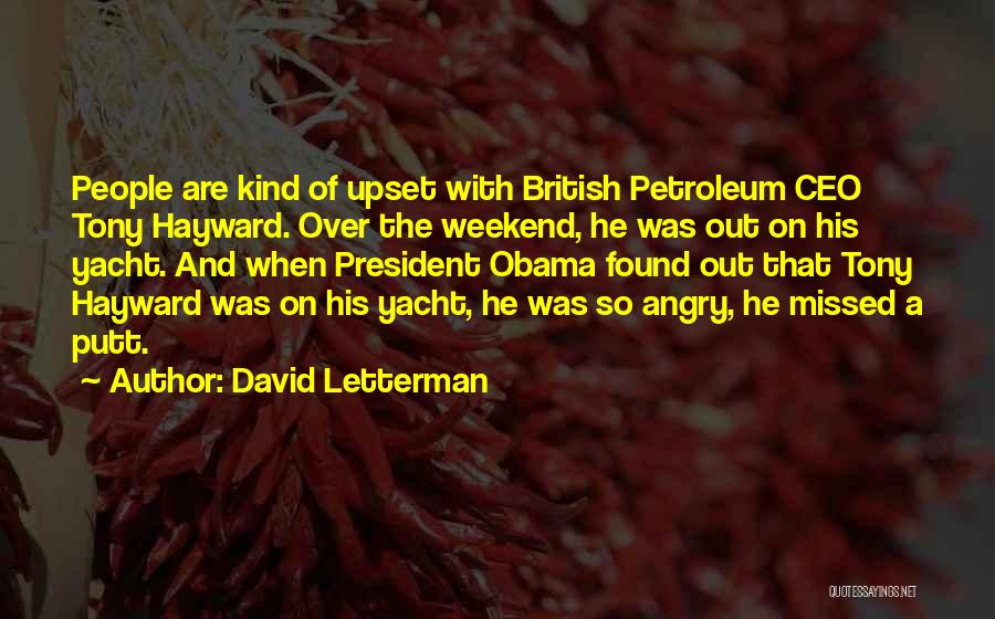 David Letterman Quotes: People Are Kind Of Upset With British Petroleum Ceo Tony Hayward. Over The Weekend, He Was Out On His Yacht.