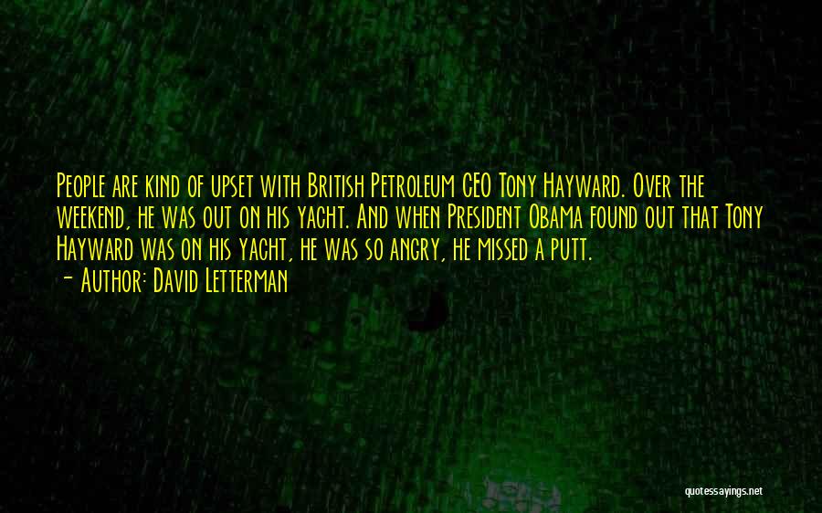 David Letterman Quotes: People Are Kind Of Upset With British Petroleum Ceo Tony Hayward. Over The Weekend, He Was Out On His Yacht.