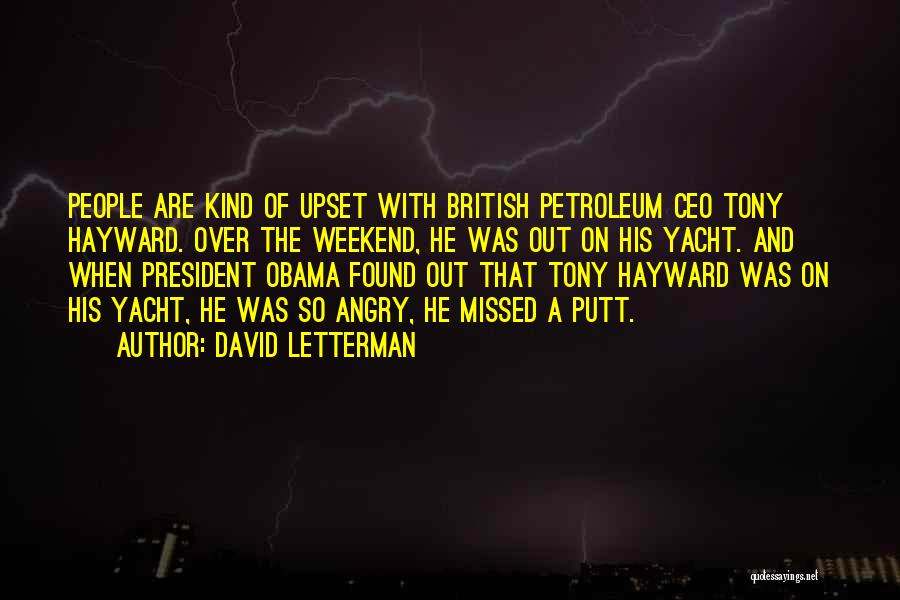 David Letterman Quotes: People Are Kind Of Upset With British Petroleum Ceo Tony Hayward. Over The Weekend, He Was Out On His Yacht.