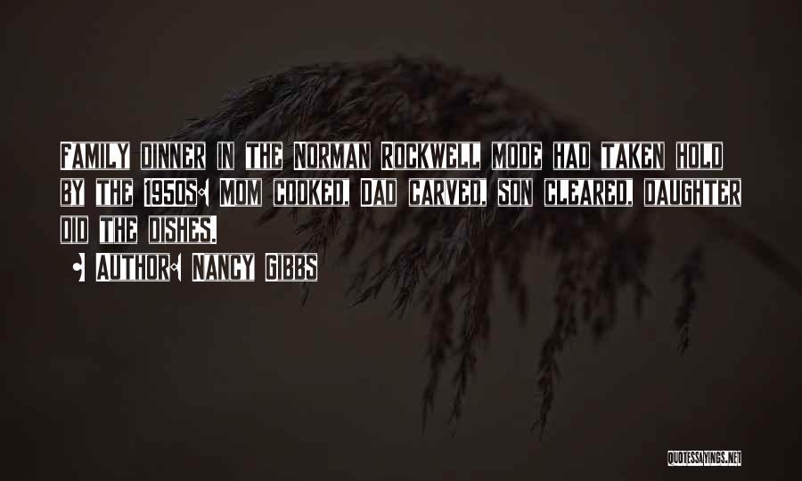 Nancy Gibbs Quotes: Family Dinner In The Norman Rockwell Mode Had Taken Hold By The 1950s: Mom Cooked, Dad Carved, Son Cleared, Daughter