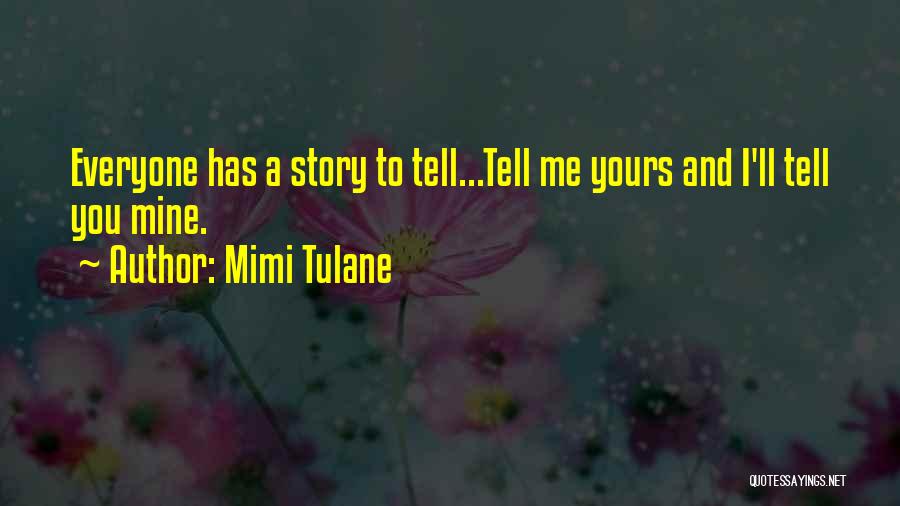 Mimi Tulane Quotes: Everyone Has A Story To Tell...tell Me Yours And I'll Tell You Mine.