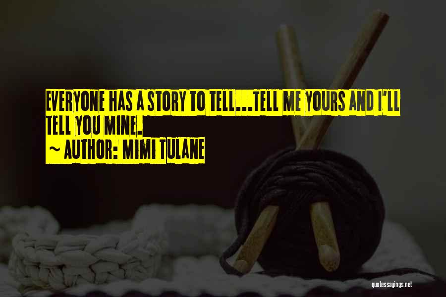 Mimi Tulane Quotes: Everyone Has A Story To Tell...tell Me Yours And I'll Tell You Mine.