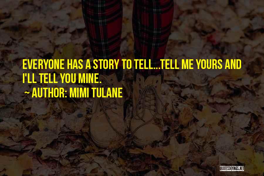 Mimi Tulane Quotes: Everyone Has A Story To Tell...tell Me Yours And I'll Tell You Mine.