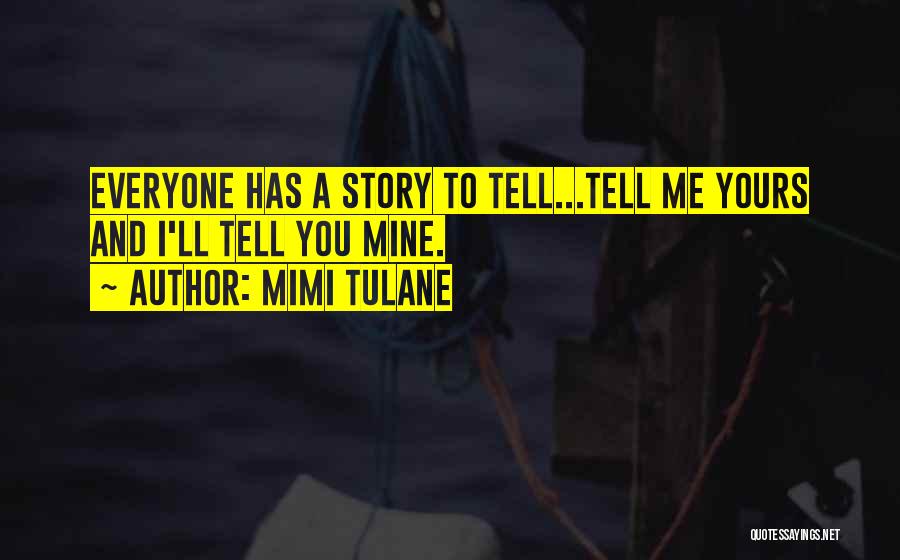 Mimi Tulane Quotes: Everyone Has A Story To Tell...tell Me Yours And I'll Tell You Mine.