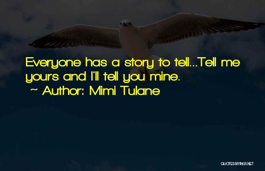 Mimi Tulane Quotes: Everyone Has A Story To Tell...tell Me Yours And I'll Tell You Mine.