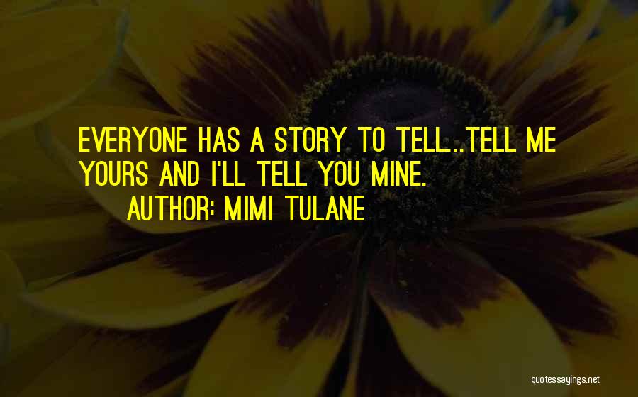 Mimi Tulane Quotes: Everyone Has A Story To Tell...tell Me Yours And I'll Tell You Mine.