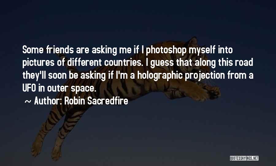 Robin Sacredfire Quotes: Some Friends Are Asking Me If I Photoshop Myself Into Pictures Of Different Countries. I Guess That Along This Road