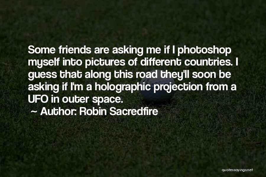 Robin Sacredfire Quotes: Some Friends Are Asking Me If I Photoshop Myself Into Pictures Of Different Countries. I Guess That Along This Road