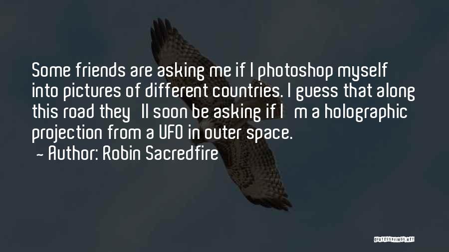Robin Sacredfire Quotes: Some Friends Are Asking Me If I Photoshop Myself Into Pictures Of Different Countries. I Guess That Along This Road