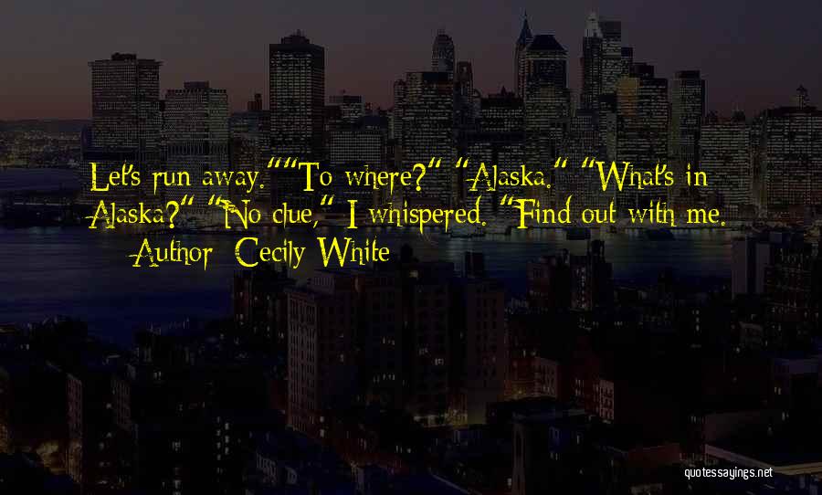 Cecily White Quotes: Let's Run Away.to Where? Alaska. What's In Alaska? No Clue, I Whispered. Find Out With Me.