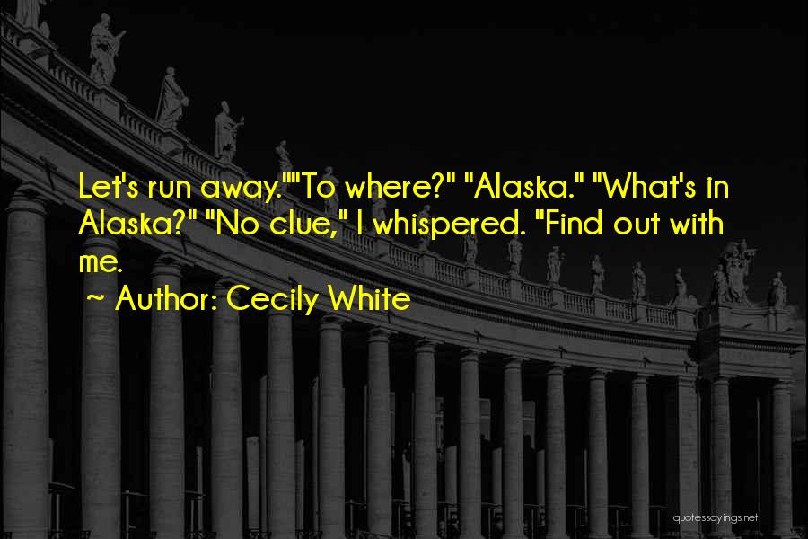 Cecily White Quotes: Let's Run Away.to Where? Alaska. What's In Alaska? No Clue, I Whispered. Find Out With Me.