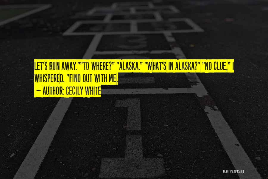 Cecily White Quotes: Let's Run Away.to Where? Alaska. What's In Alaska? No Clue, I Whispered. Find Out With Me.