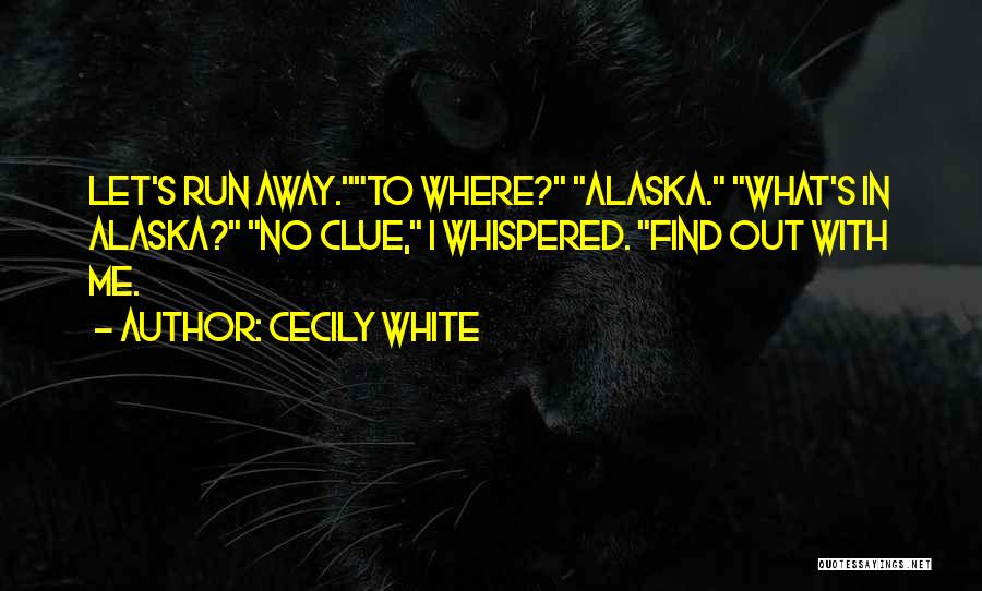 Cecily White Quotes: Let's Run Away.to Where? Alaska. What's In Alaska? No Clue, I Whispered. Find Out With Me.