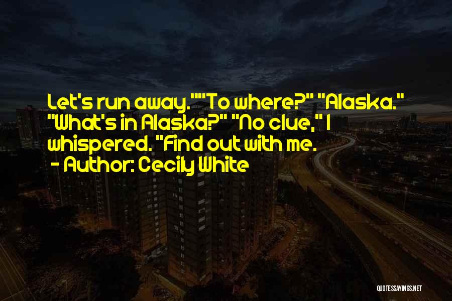 Cecily White Quotes: Let's Run Away.to Where? Alaska. What's In Alaska? No Clue, I Whispered. Find Out With Me.