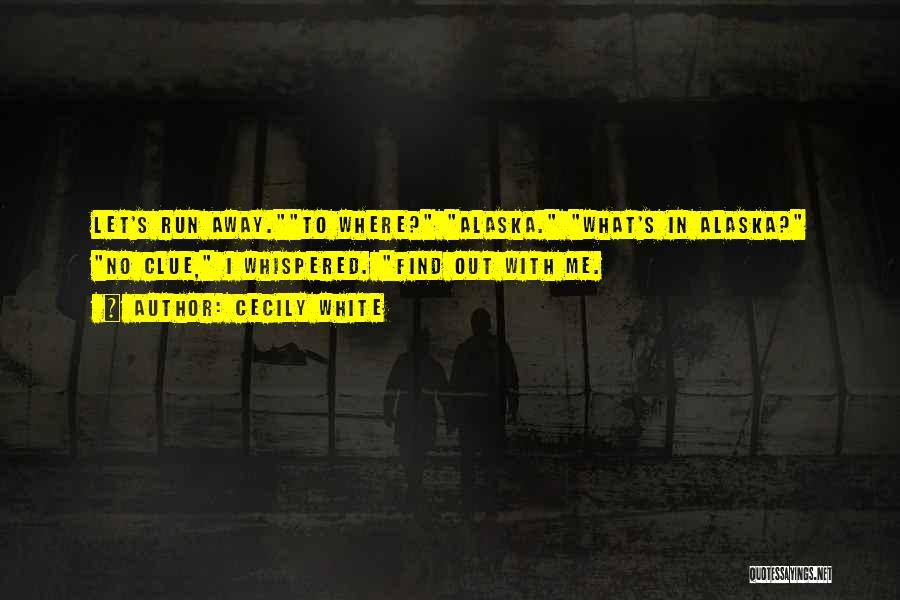 Cecily White Quotes: Let's Run Away.to Where? Alaska. What's In Alaska? No Clue, I Whispered. Find Out With Me.