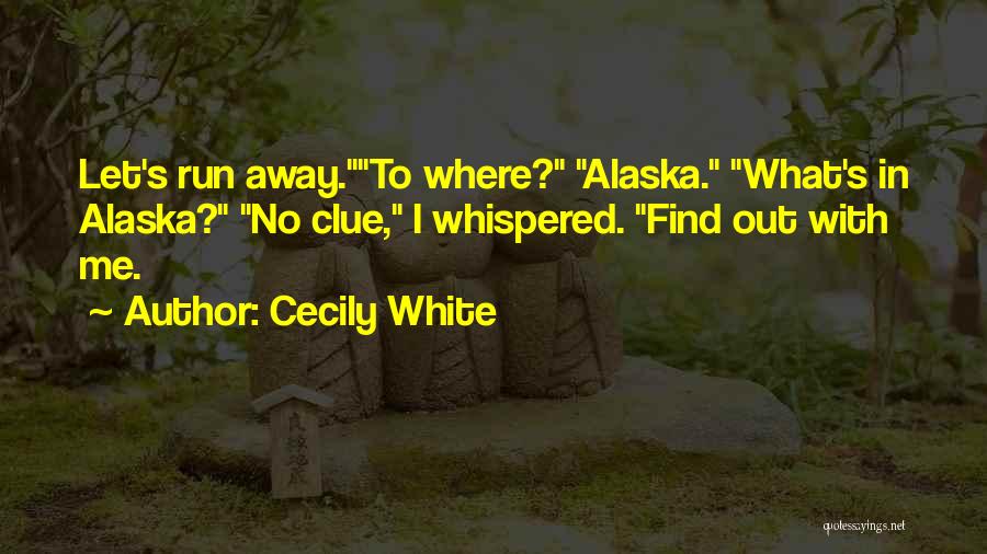 Cecily White Quotes: Let's Run Away.to Where? Alaska. What's In Alaska? No Clue, I Whispered. Find Out With Me.