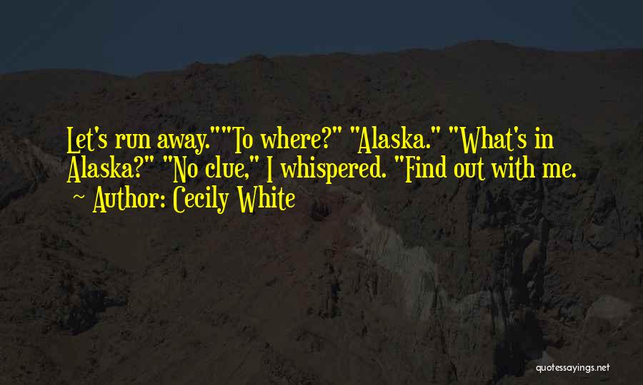 Cecily White Quotes: Let's Run Away.to Where? Alaska. What's In Alaska? No Clue, I Whispered. Find Out With Me.