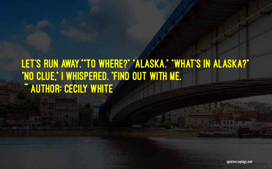 Cecily White Quotes: Let's Run Away.to Where? Alaska. What's In Alaska? No Clue, I Whispered. Find Out With Me.