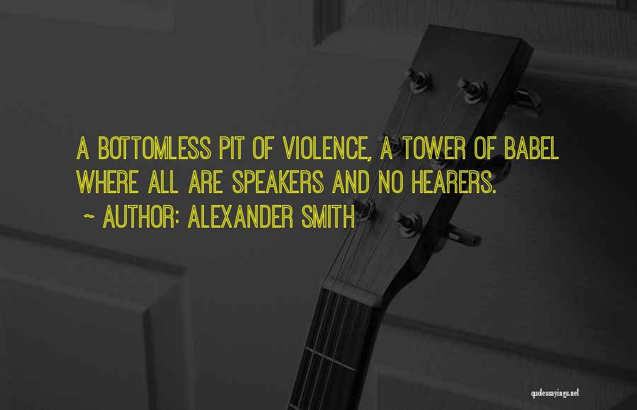 Alexander Smith Quotes: A Bottomless Pit Of Violence, A Tower Of Babel Where All Are Speakers And No Hearers.