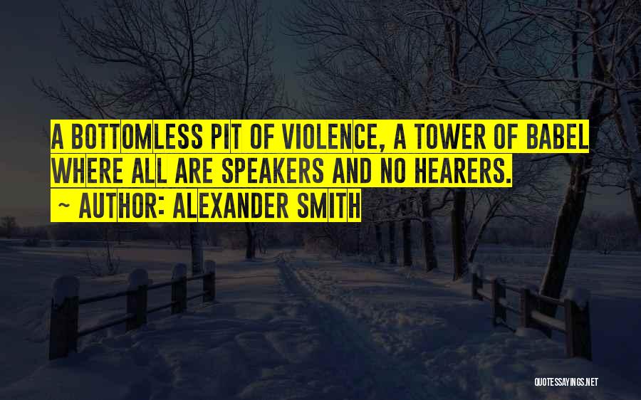 Alexander Smith Quotes: A Bottomless Pit Of Violence, A Tower Of Babel Where All Are Speakers And No Hearers.