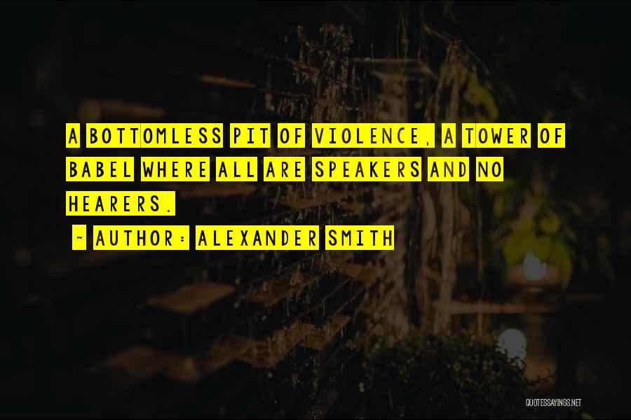 Alexander Smith Quotes: A Bottomless Pit Of Violence, A Tower Of Babel Where All Are Speakers And No Hearers.