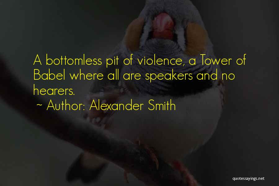 Alexander Smith Quotes: A Bottomless Pit Of Violence, A Tower Of Babel Where All Are Speakers And No Hearers.