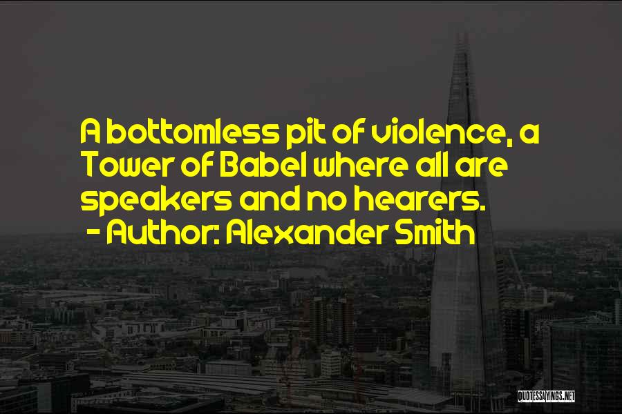 Alexander Smith Quotes: A Bottomless Pit Of Violence, A Tower Of Babel Where All Are Speakers And No Hearers.