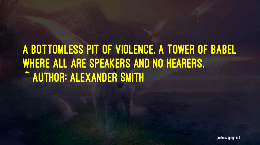 Alexander Smith Quotes: A Bottomless Pit Of Violence, A Tower Of Babel Where All Are Speakers And No Hearers.