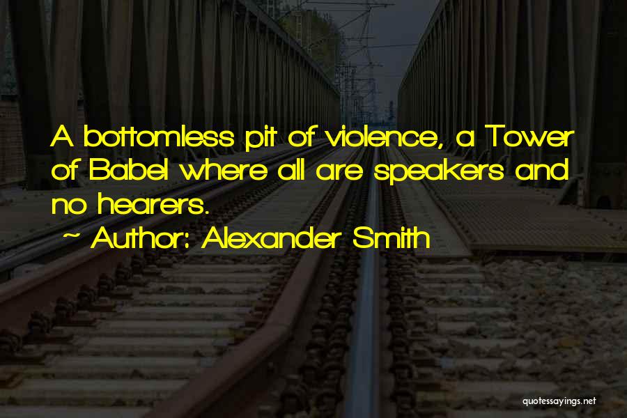 Alexander Smith Quotes: A Bottomless Pit Of Violence, A Tower Of Babel Where All Are Speakers And No Hearers.