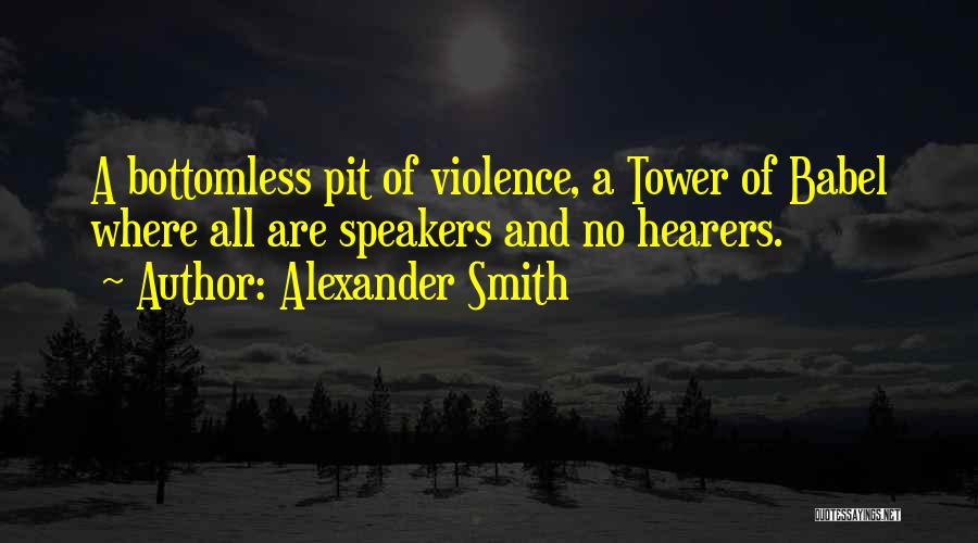 Alexander Smith Quotes: A Bottomless Pit Of Violence, A Tower Of Babel Where All Are Speakers And No Hearers.