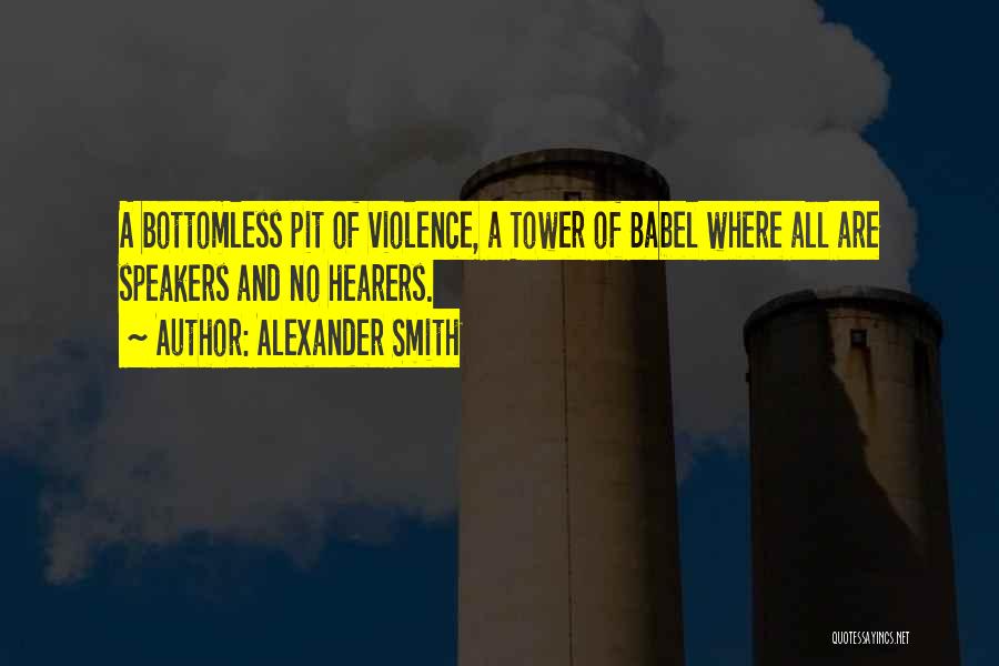 Alexander Smith Quotes: A Bottomless Pit Of Violence, A Tower Of Babel Where All Are Speakers And No Hearers.