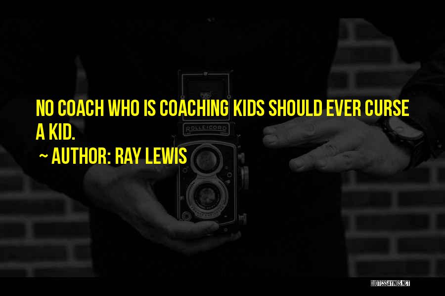 Ray Lewis Quotes: No Coach Who Is Coaching Kids Should Ever Curse A Kid.