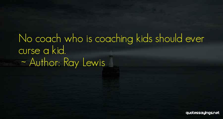 Ray Lewis Quotes: No Coach Who Is Coaching Kids Should Ever Curse A Kid.