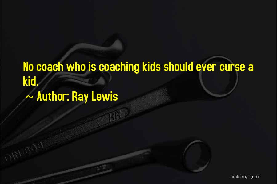 Ray Lewis Quotes: No Coach Who Is Coaching Kids Should Ever Curse A Kid.