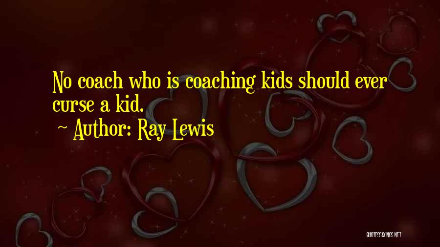 Ray Lewis Quotes: No Coach Who Is Coaching Kids Should Ever Curse A Kid.