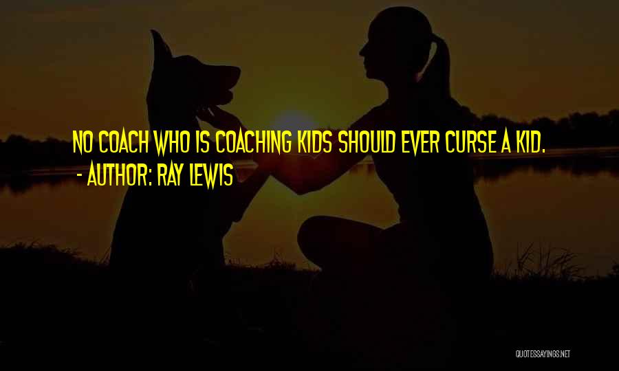 Ray Lewis Quotes: No Coach Who Is Coaching Kids Should Ever Curse A Kid.