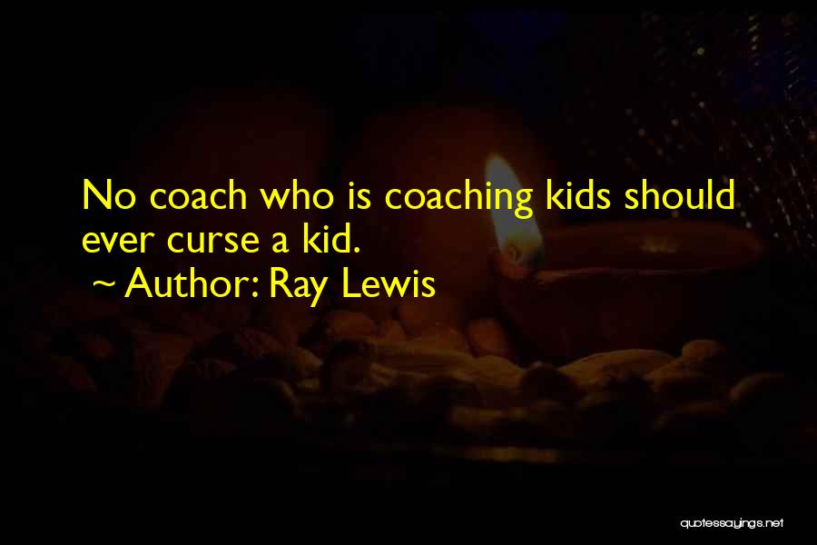 Ray Lewis Quotes: No Coach Who Is Coaching Kids Should Ever Curse A Kid.