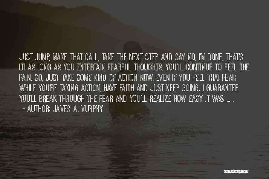 James A. Murphy Quotes: Just Jump, Make That Call, Take The Next Step And Say No, I'm Done, That's It! As Long As You