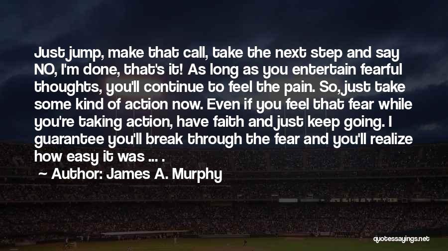 James A. Murphy Quotes: Just Jump, Make That Call, Take The Next Step And Say No, I'm Done, That's It! As Long As You