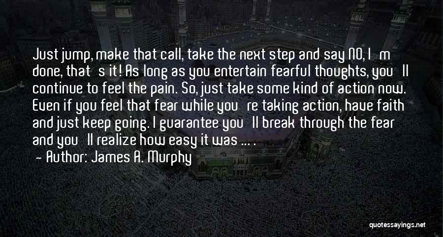 James A. Murphy Quotes: Just Jump, Make That Call, Take The Next Step And Say No, I'm Done, That's It! As Long As You