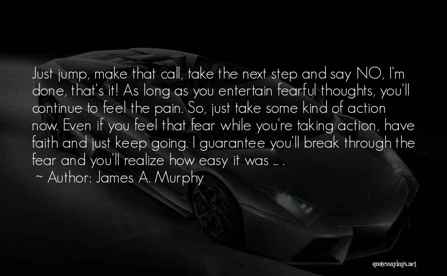 James A. Murphy Quotes: Just Jump, Make That Call, Take The Next Step And Say No, I'm Done, That's It! As Long As You