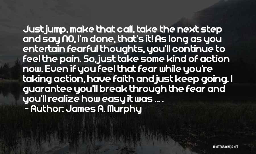 James A. Murphy Quotes: Just Jump, Make That Call, Take The Next Step And Say No, I'm Done, That's It! As Long As You