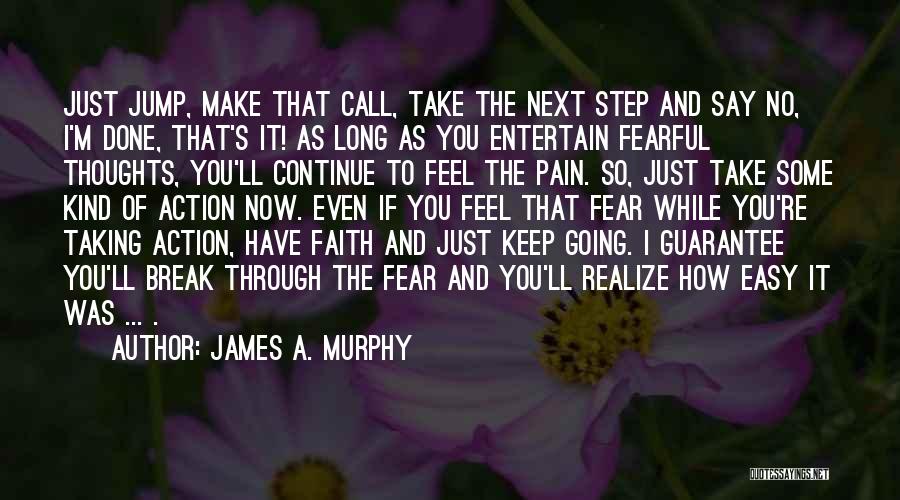 James A. Murphy Quotes: Just Jump, Make That Call, Take The Next Step And Say No, I'm Done, That's It! As Long As You