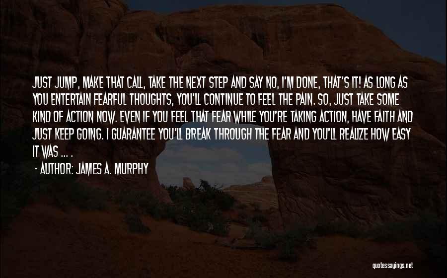 James A. Murphy Quotes: Just Jump, Make That Call, Take The Next Step And Say No, I'm Done, That's It! As Long As You