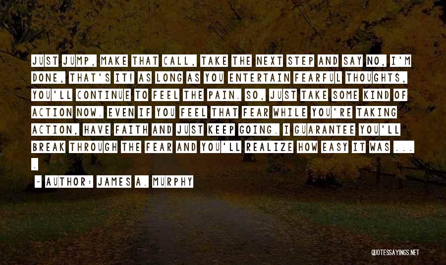James A. Murphy Quotes: Just Jump, Make That Call, Take The Next Step And Say No, I'm Done, That's It! As Long As You
