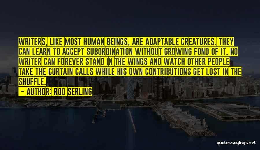 Rod Serling Quotes: Writers, Like Most Human Beings, Are Adaptable Creatures. They Can Learn To Accept Subordination Without Growing Fond Of It. No