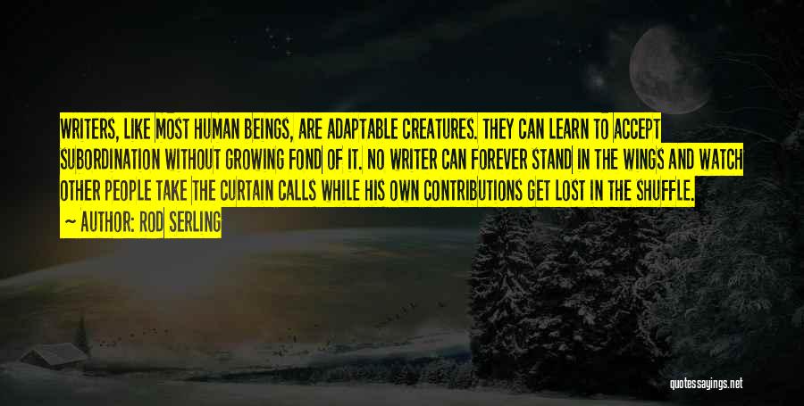 Rod Serling Quotes: Writers, Like Most Human Beings, Are Adaptable Creatures. They Can Learn To Accept Subordination Without Growing Fond Of It. No