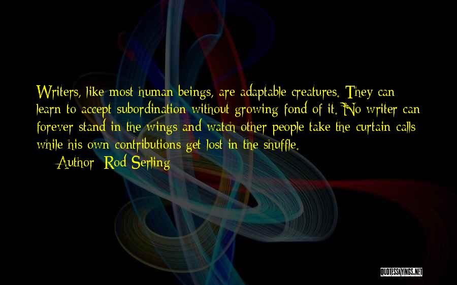 Rod Serling Quotes: Writers, Like Most Human Beings, Are Adaptable Creatures. They Can Learn To Accept Subordination Without Growing Fond Of It. No